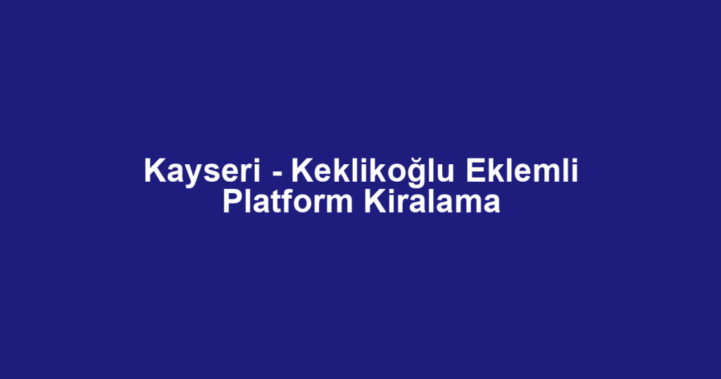 Kayseri - Keklikoğlu Eklemli Platform Kiralama