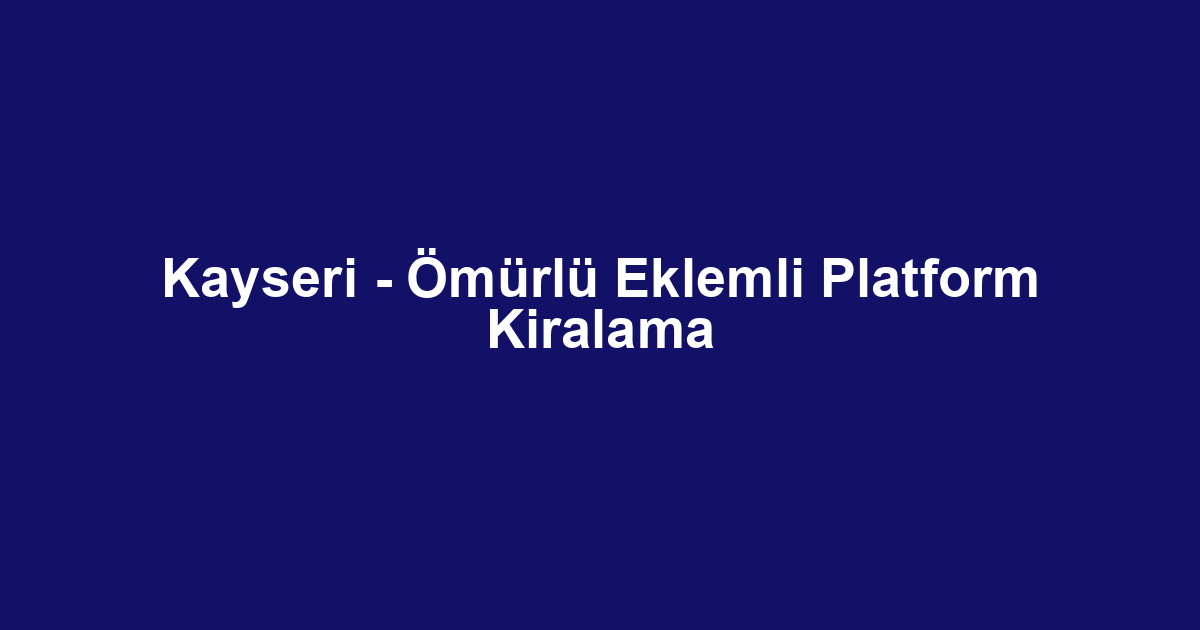 Kayseri - Ömürlü Eklemli Platform Kiralama