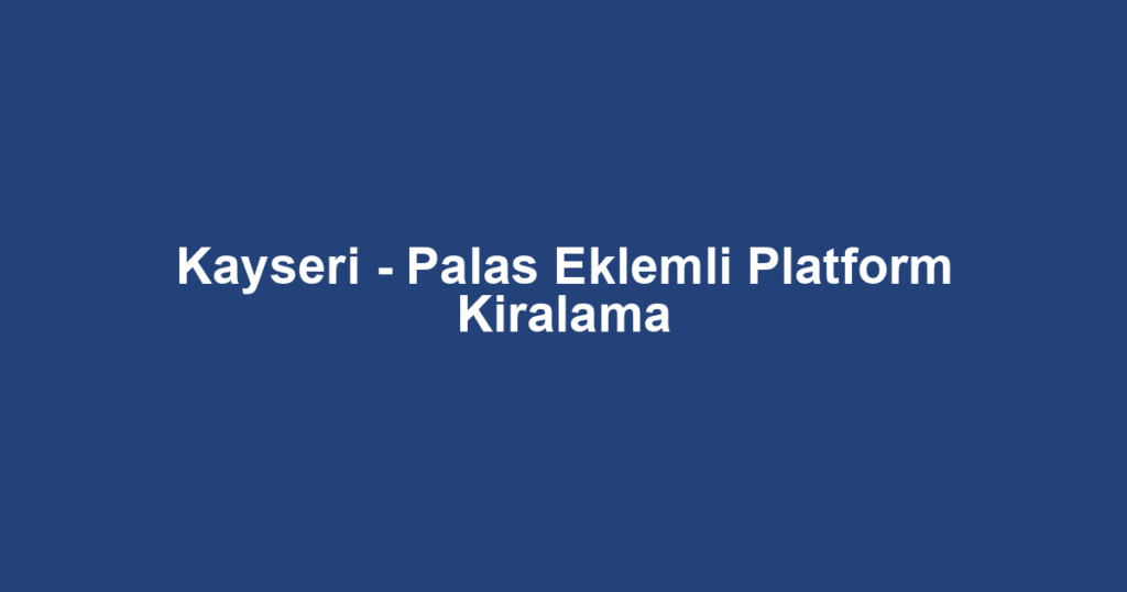 Kayseri - Palas Eklemli Platform Kiralama