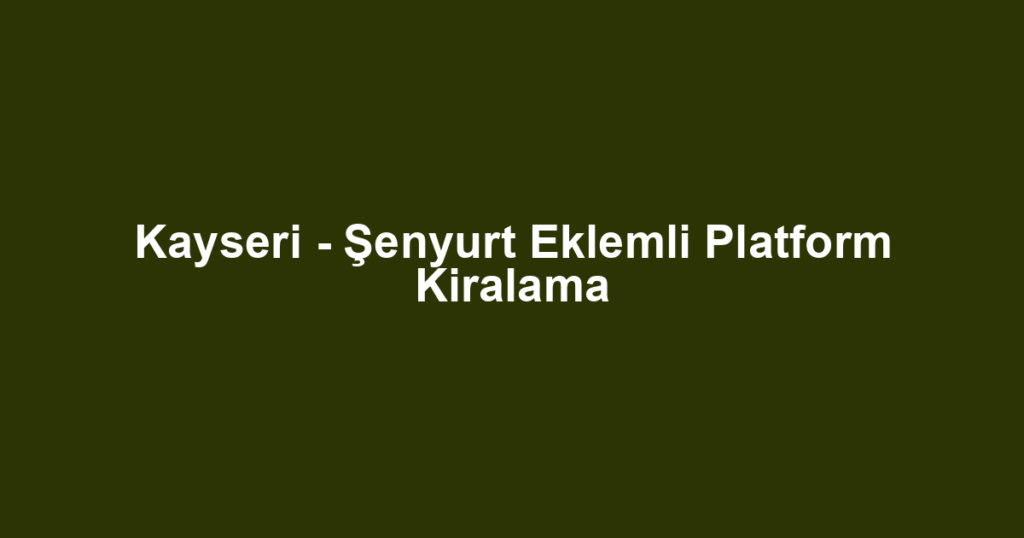 Kayseri - Şenyurt Eklemli Platform Kiralama