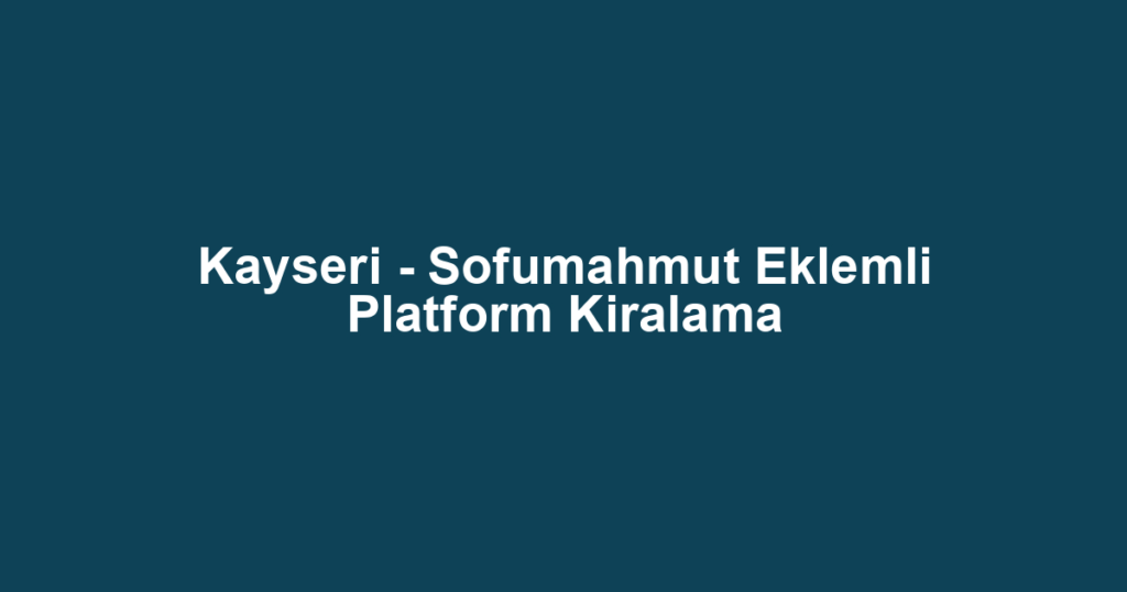 Kayseri - Sofumahmut Eklemli Platform Kiralama