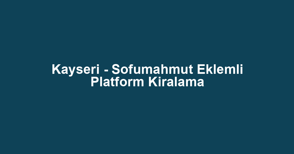 Kayseri - Sofumahmut Eklemli Platform Kiralama