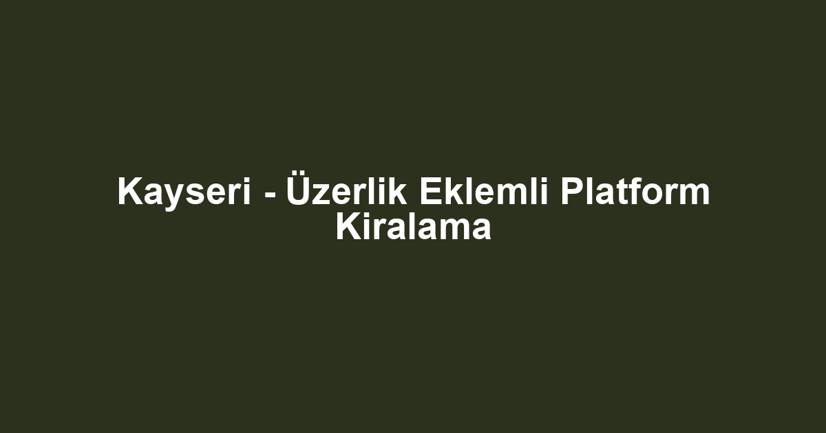 Kayseri - Üzerlik Eklemli Platform Kiralama