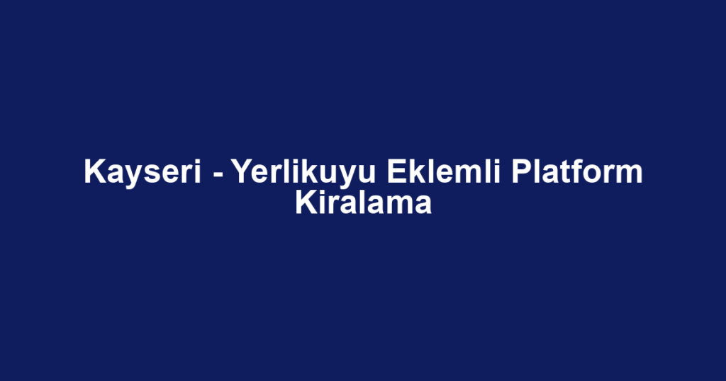Kayseri - Yerlikuyu Eklemli Platform Kiralama