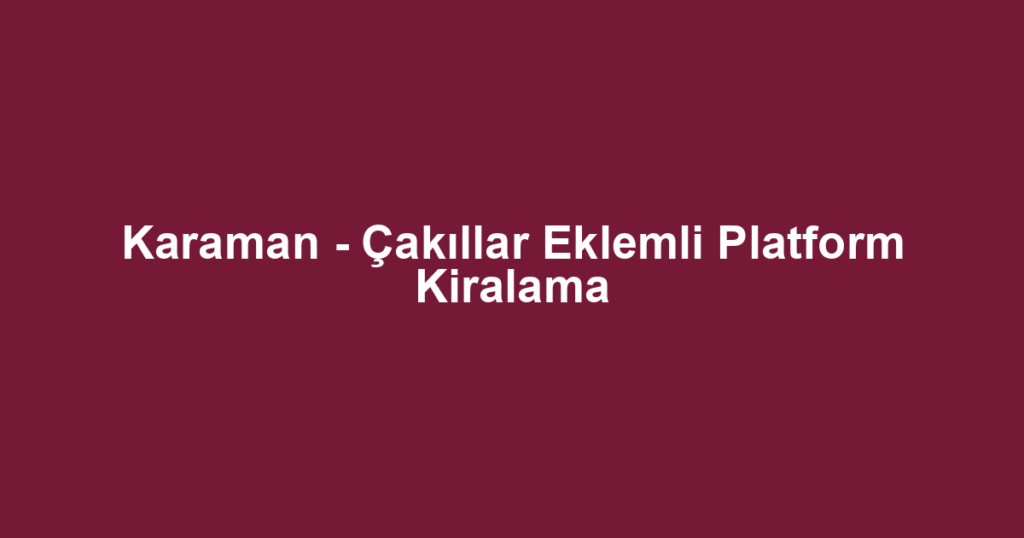 Karaman - Çakıllar Eklemli Platform Kiralama