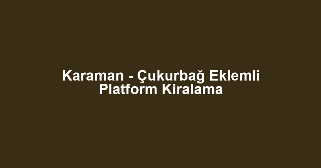 Karaman - Çukurbağ Eklemli Platform Kiralama