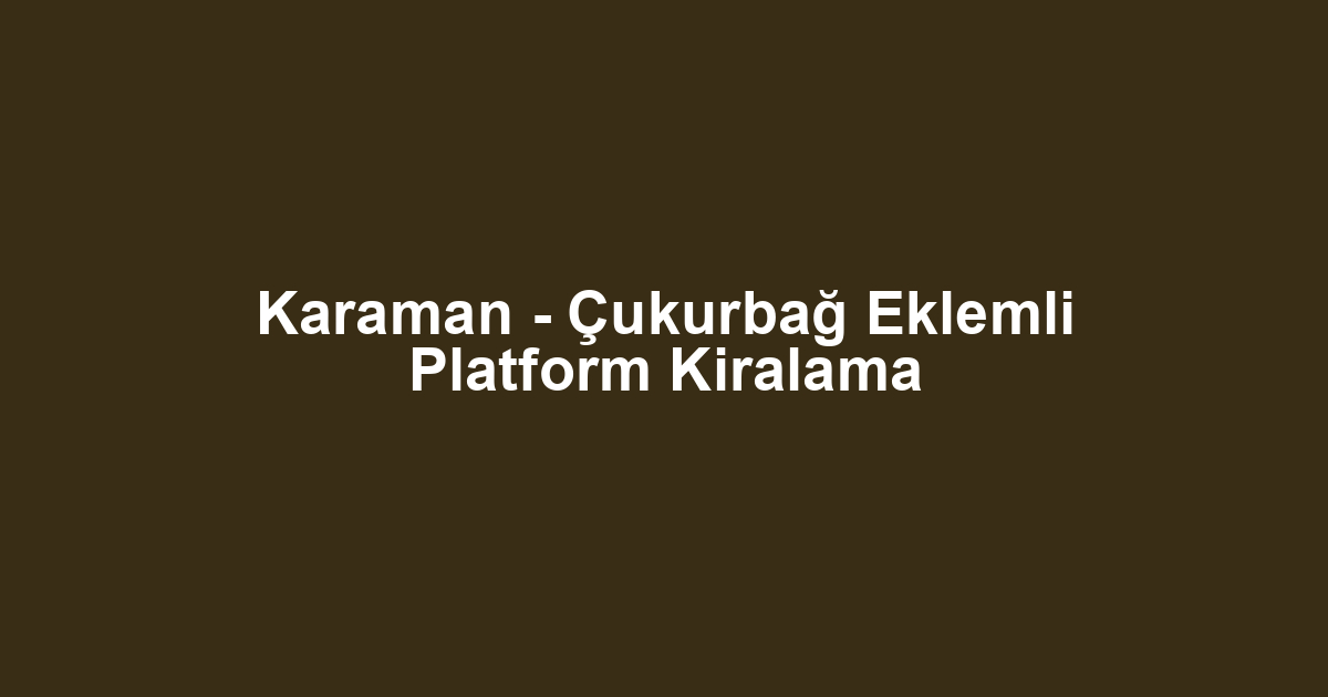 Karaman - Çukurbağ Eklemli Platform Kiralama