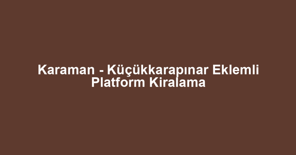 Karaman - Küçükkarapınar Eklemli Platform Kiralama