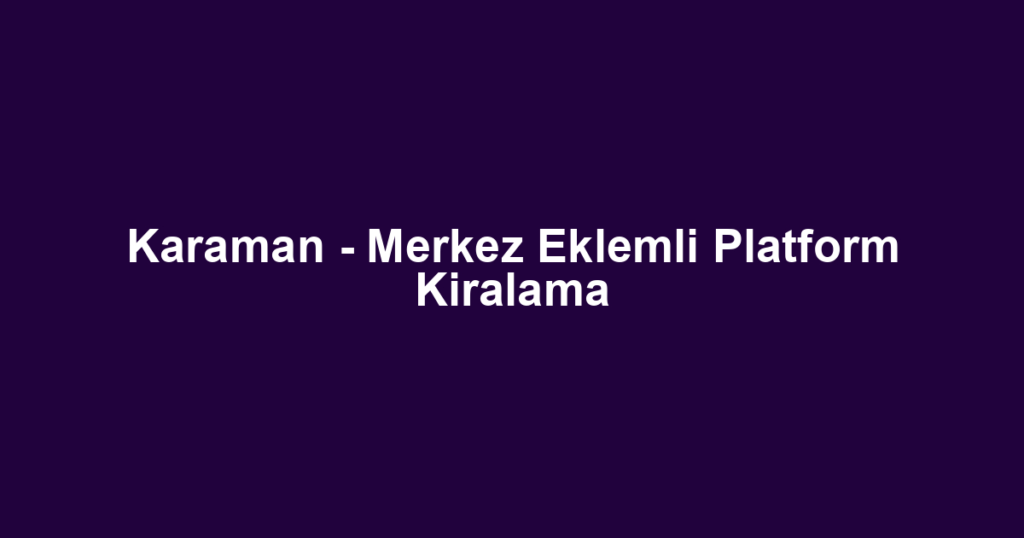 Karaman - Merkez Eklemli Platform Kiralama