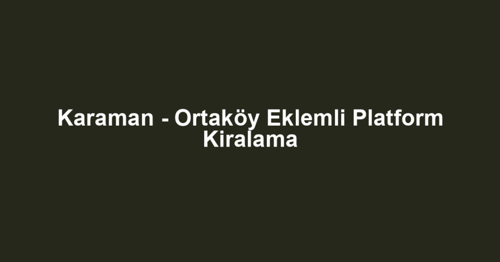 Karaman - Ortaköy Eklemli Platform Kiralama