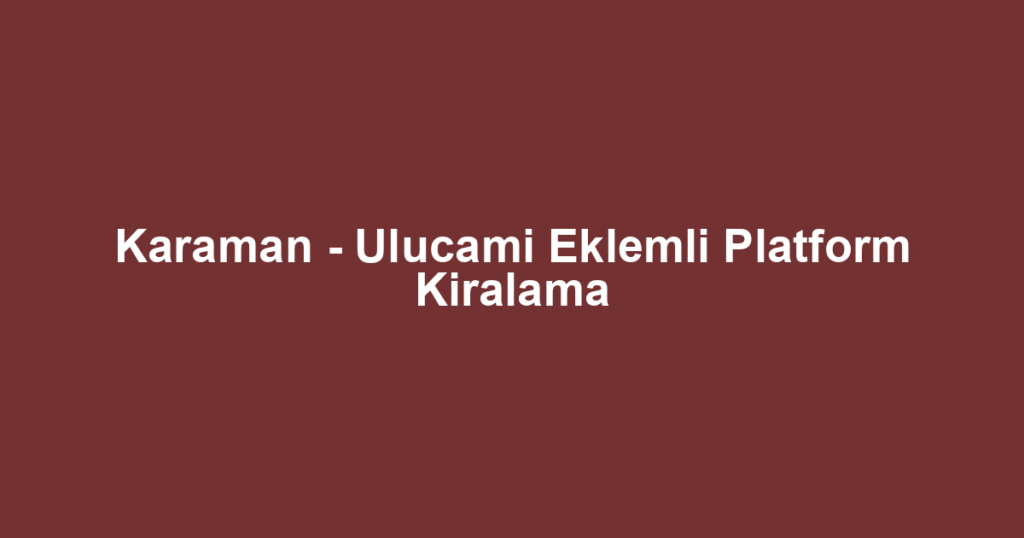 Karaman - Ulucami Eklemli Platform Kiralama