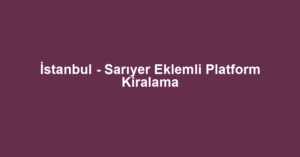 İstanbul - Sarıyer Eklemli Platform Kiralama
