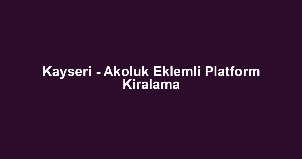 Kayseri - Akoluk Eklemli Platform Kiralama