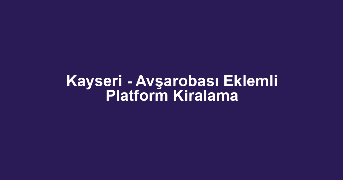 Kayseri - Avşarobası Eklemli Platform Kiralama