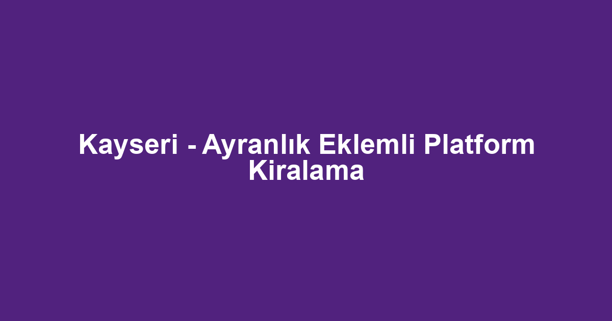 Kayseri - Ayranlık Eklemli Platform Kiralama