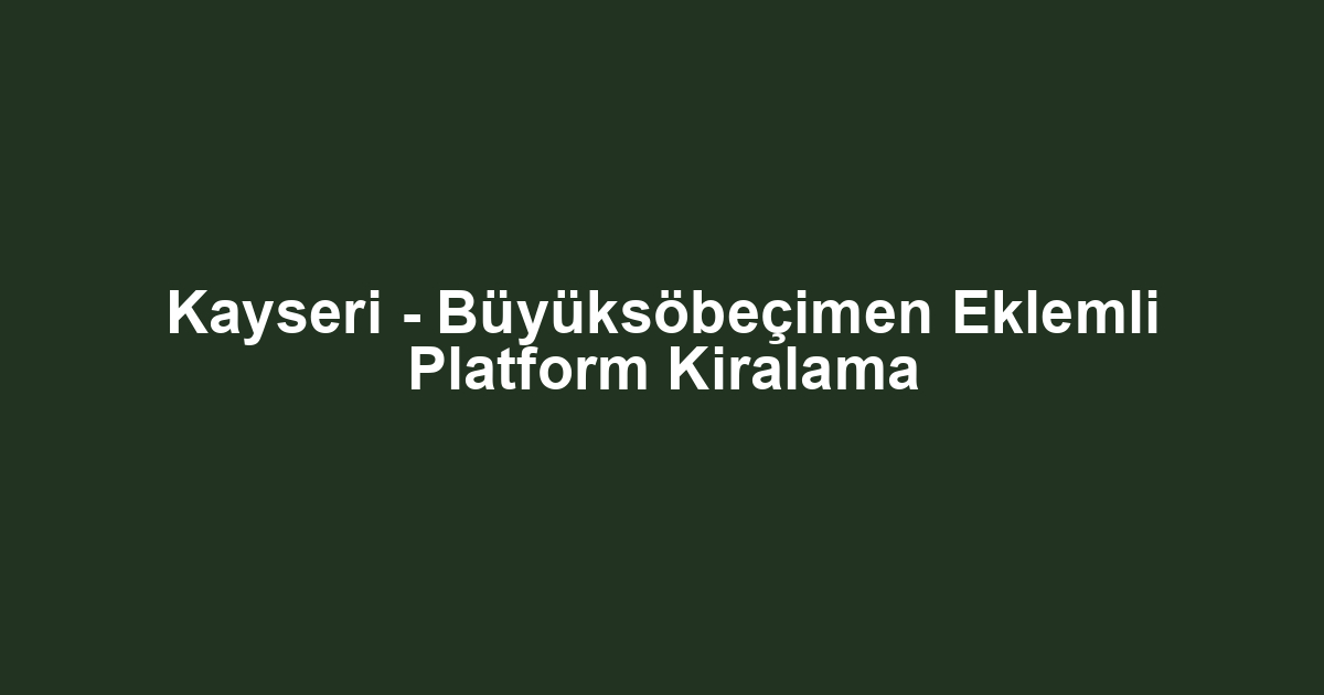 Kayseri - Büyüksöbeçimen Eklemli Platform Kiralama