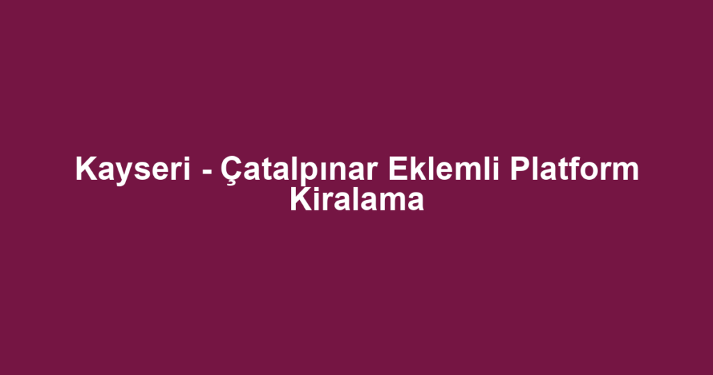 Kayseri - Çatalpınar Eklemli Platform Kiralama