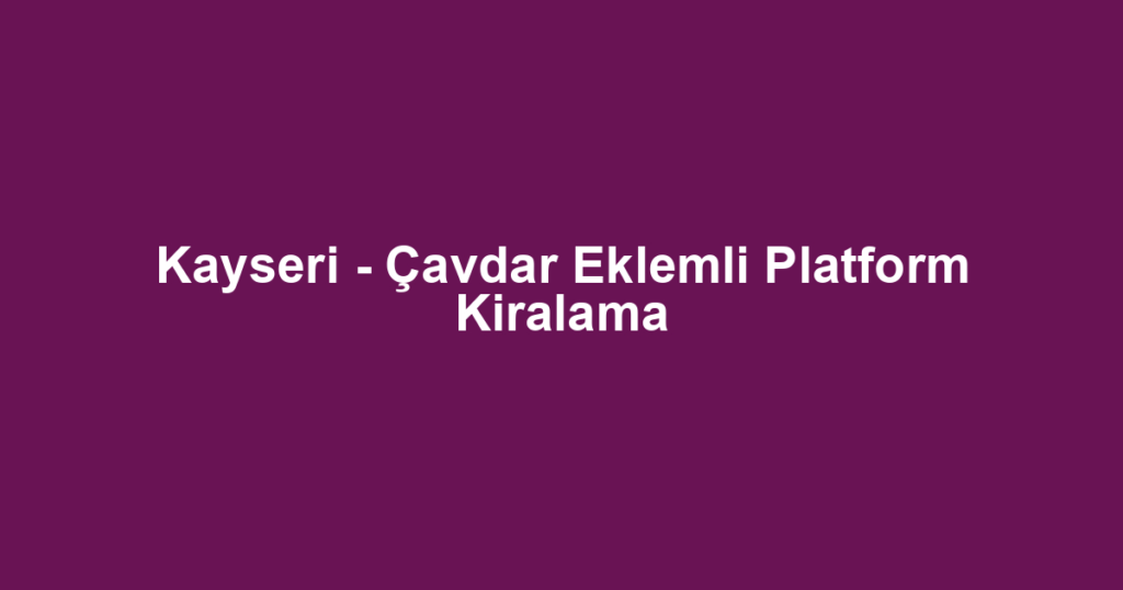 Kayseri - Çavdar Eklemli Platform Kiralama