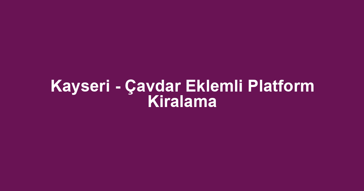 Kayseri - Çavdar Eklemli Platform Kiralama