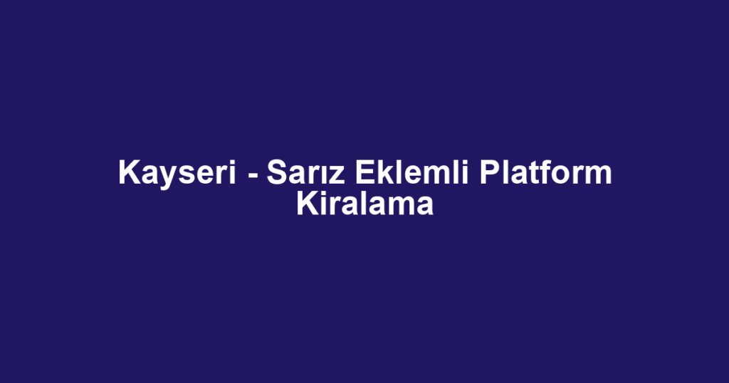 Kayseri - Sarız Eklemli Platform Kiralama