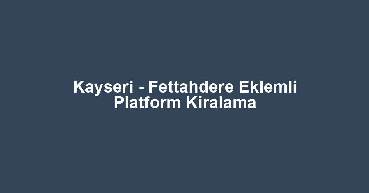 Kayseri - Fettahdere Eklemli Platform Kiralama