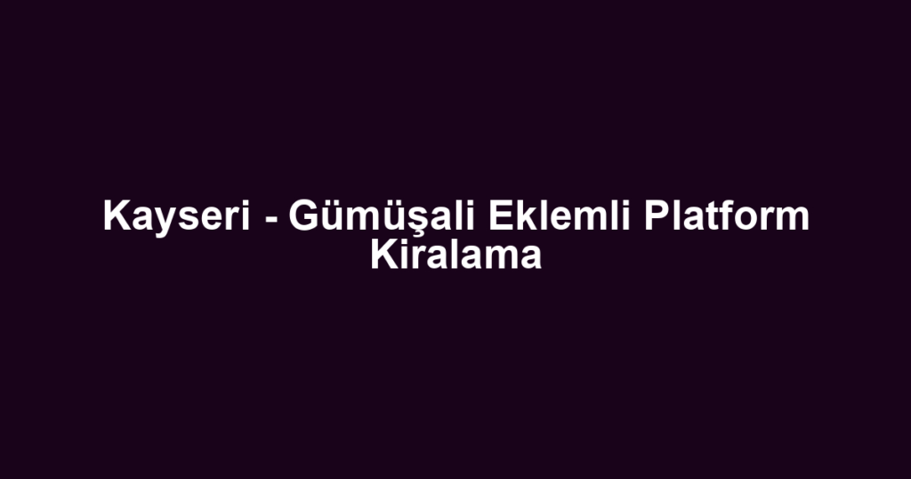 Kayseri - Gümüşali Eklemli Platform Kiralama