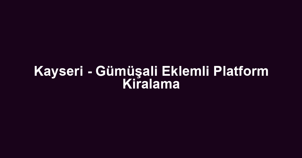 Kayseri - Gümüşali Eklemli Platform Kiralama
