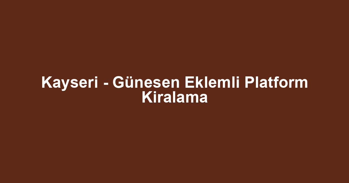 Kayseri - Günesen Eklemli Platform Kiralama