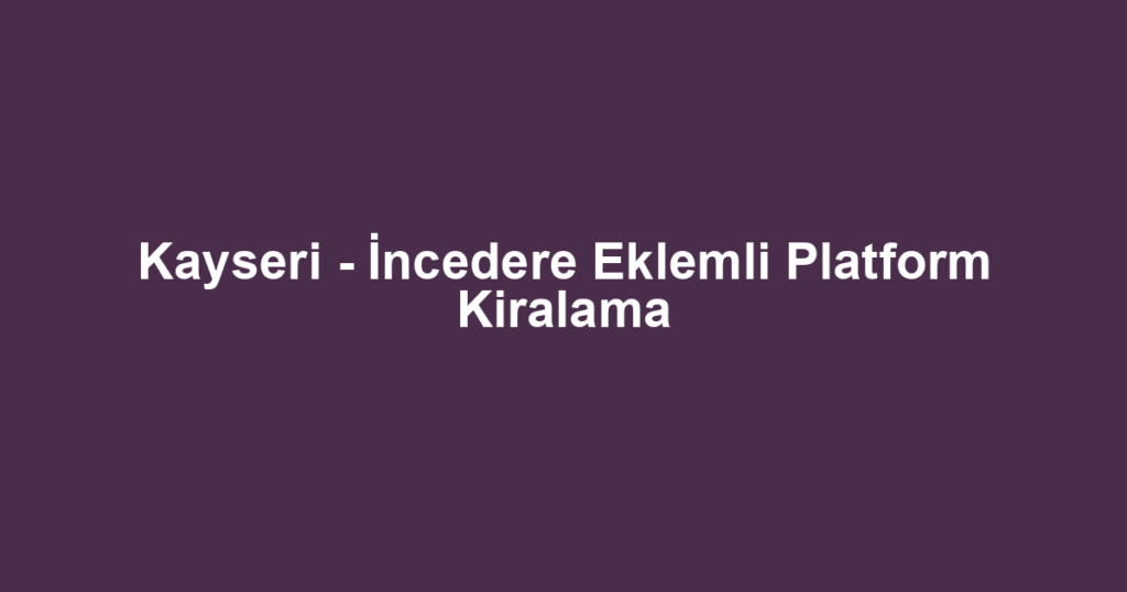 Kayseri - İncedere Eklemli Platform Kiralama