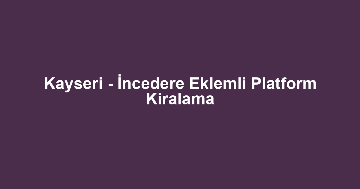 Kayseri - İncedere Eklemli Platform Kiralama
