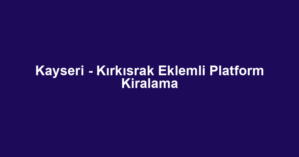 Kayseri - Kırkısrak Eklemli Platform Kiralama