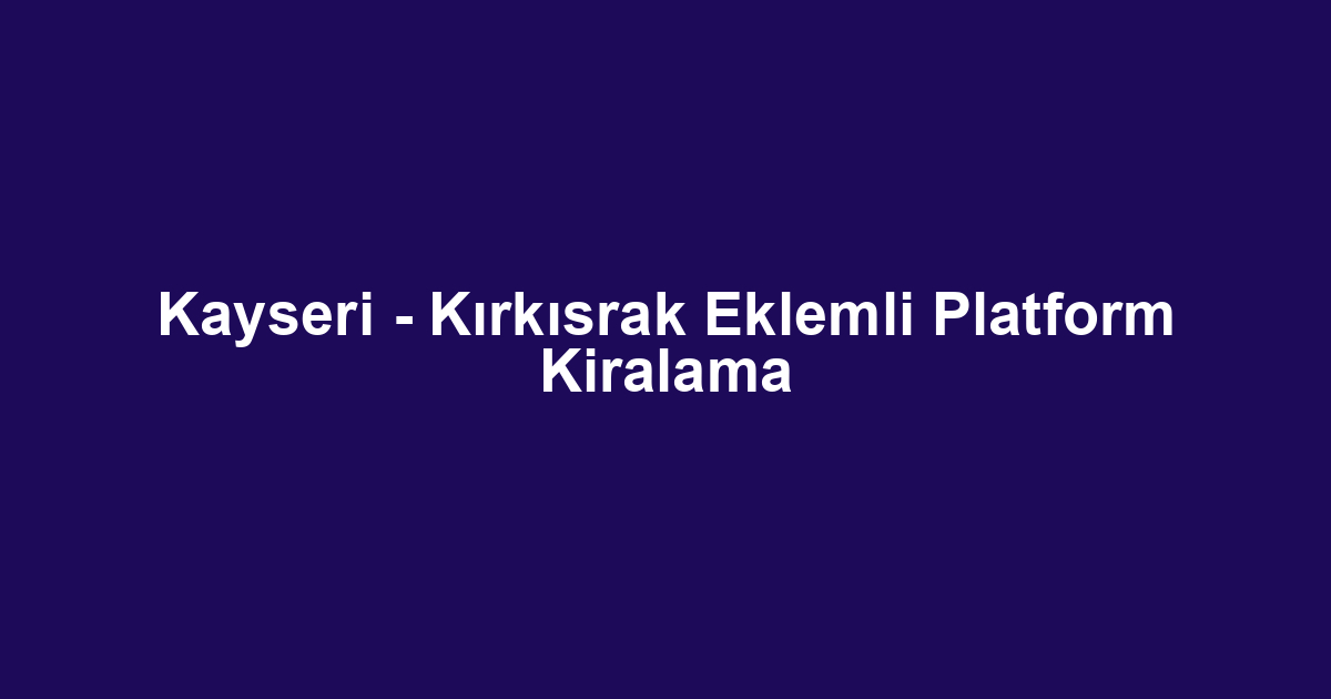Kayseri - Kırkısrak Eklemli Platform Kiralama
