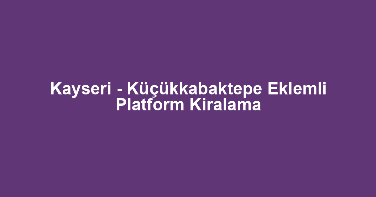 Kayseri - Küçükkabaktepe Eklemli Platform Kiralama