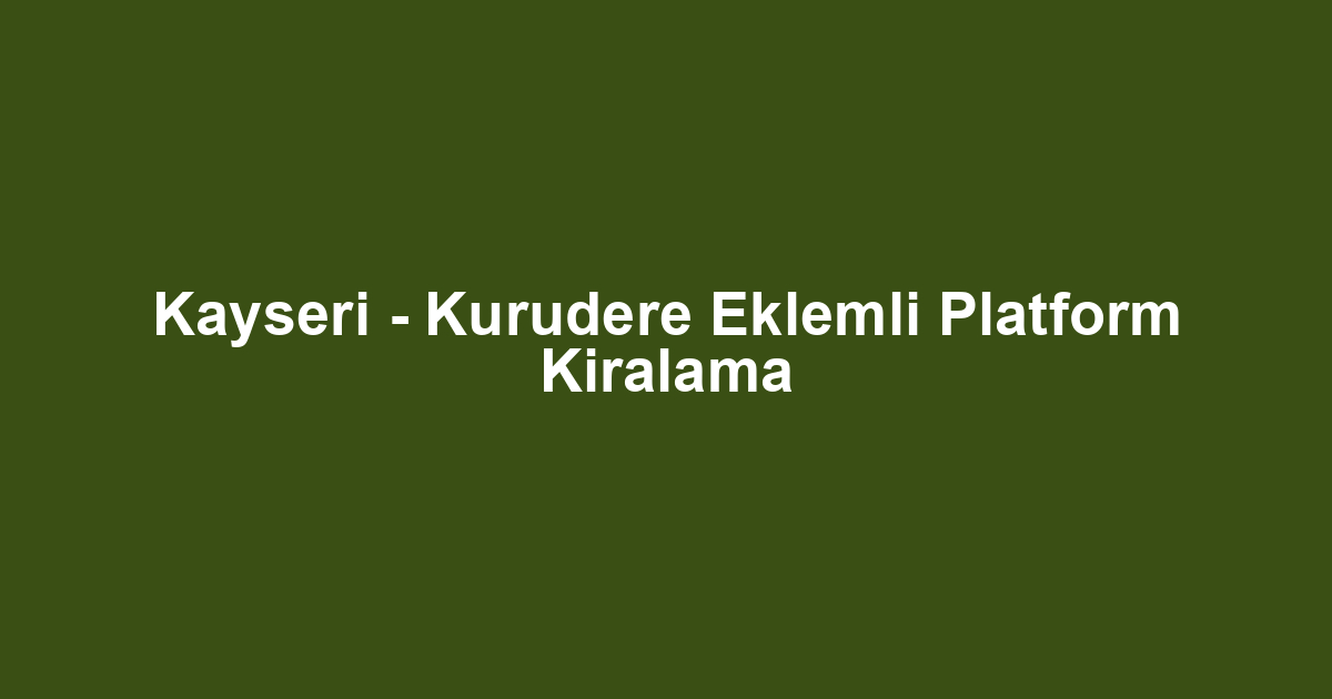 Kayseri - Kurudere Eklemli Platform Kiralama