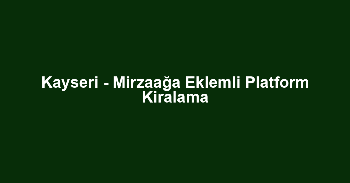 Kayseri - Mirzaağa Eklemli Platform Kiralama