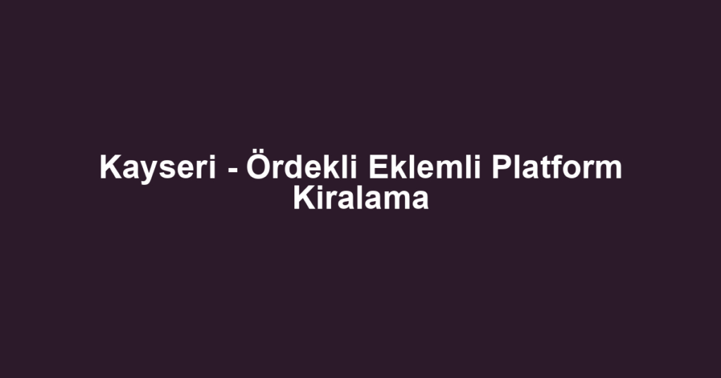 Kayseri - Ördekli Eklemli Platform Kiralama