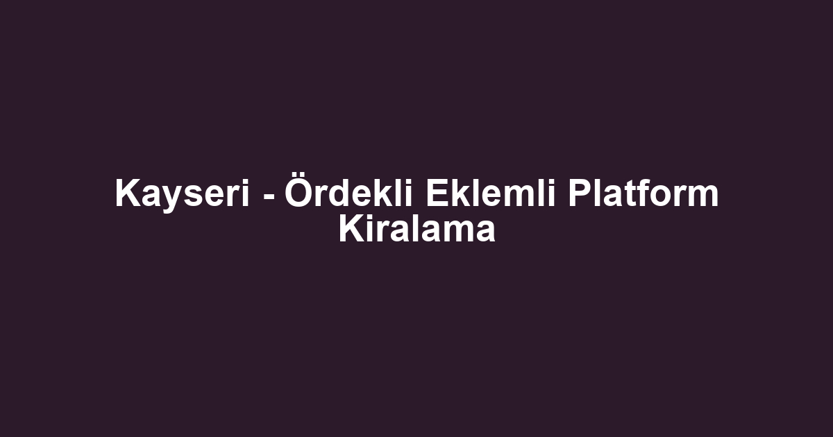 Kayseri - Ördekli Eklemli Platform Kiralama