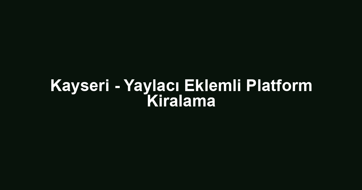 Kayseri - Yaylacı Eklemli Platform Kiralama