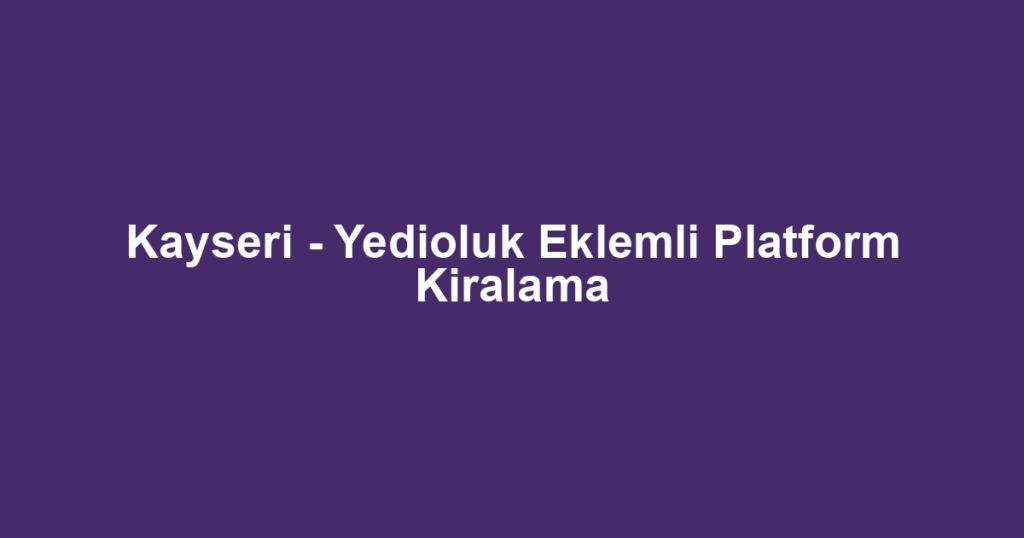 Kayseri - Yedioluk Eklemli Platform Kiralama