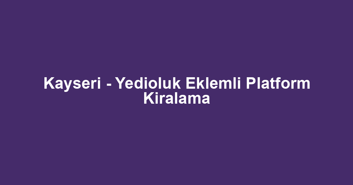 Kayseri - Yedioluk Eklemli Platform Kiralama