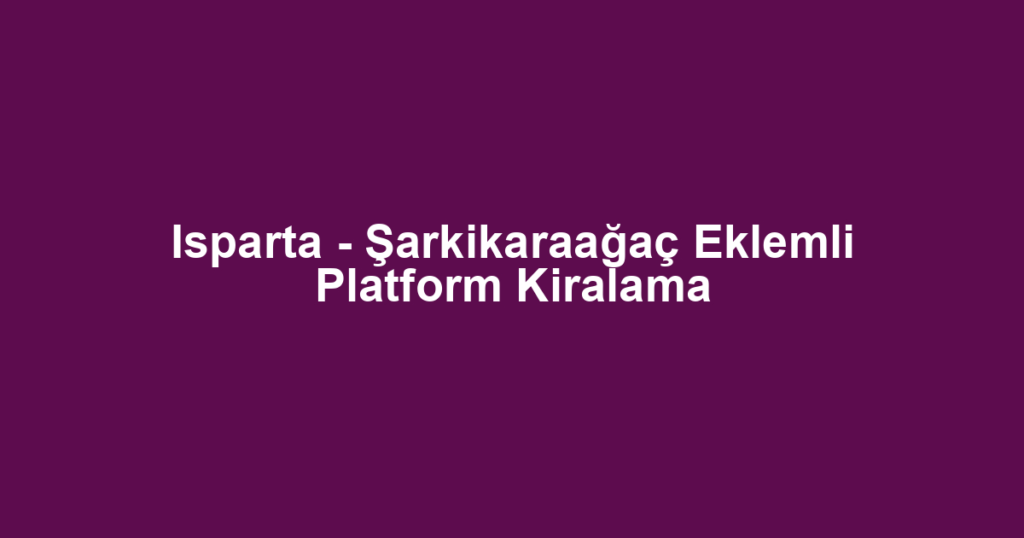 Isparta - Şarkikaraağaç Eklemli Platform Kiralama