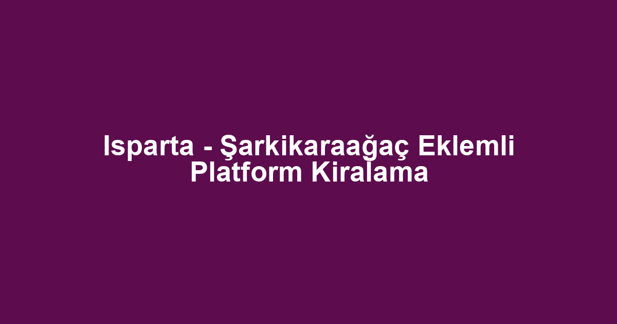 Isparta - Şarkikaraağaç Eklemli Platform Kiralama