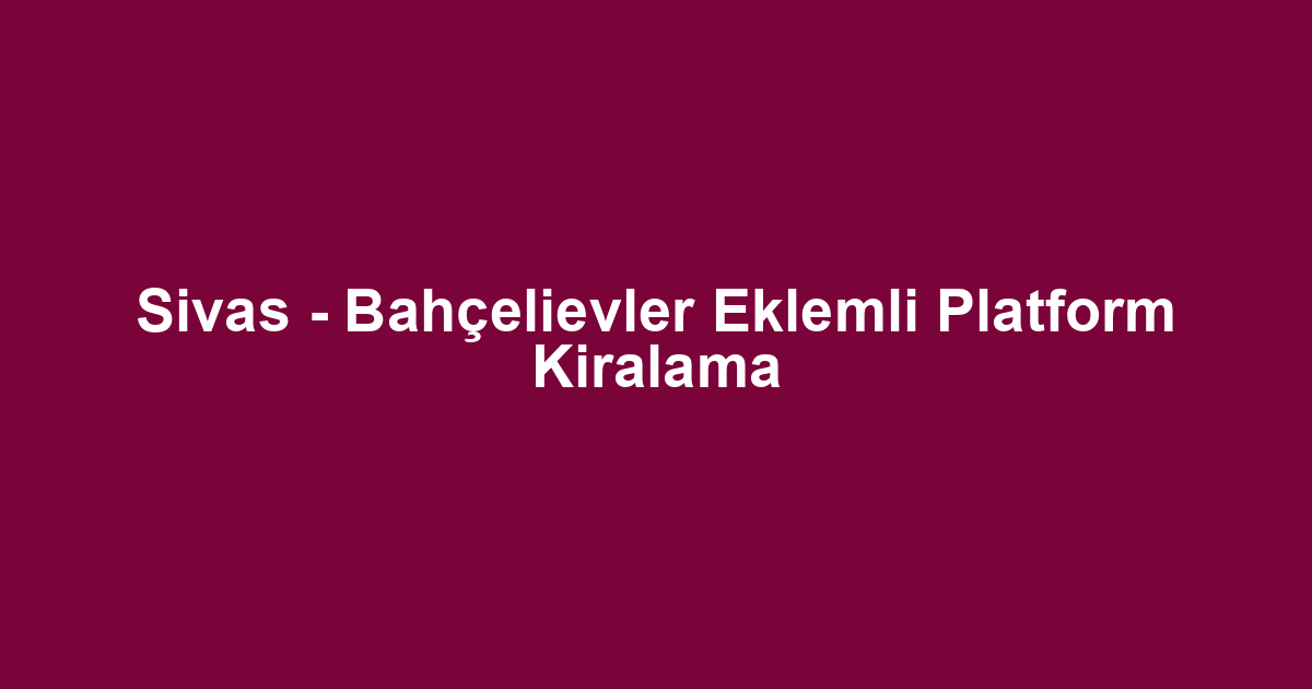Sivas - Bahçelievler Eklemli Platform Kiralama
