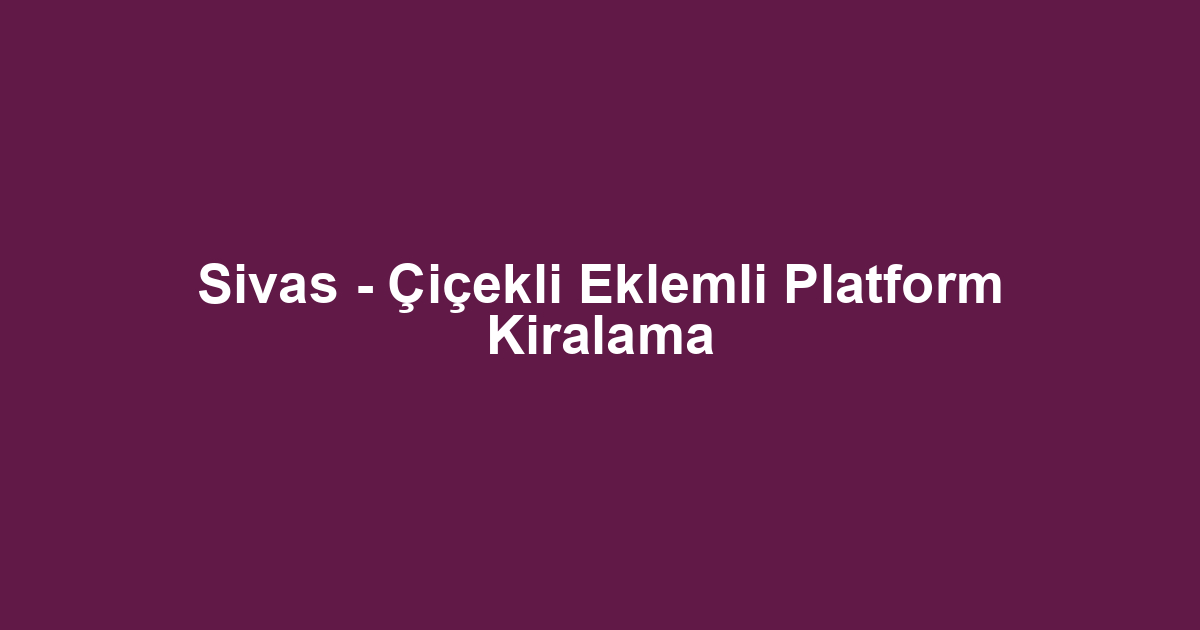 Sivas - Çiçekli Eklemli Platform Kiralama