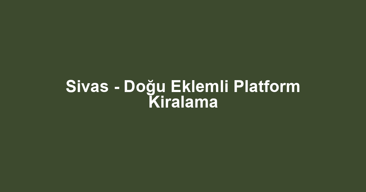 Sivas - Doğu Eklemli Platform Kiralama