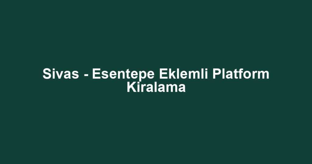 Sivas - Esentepe Eklemli Platform Kiralama