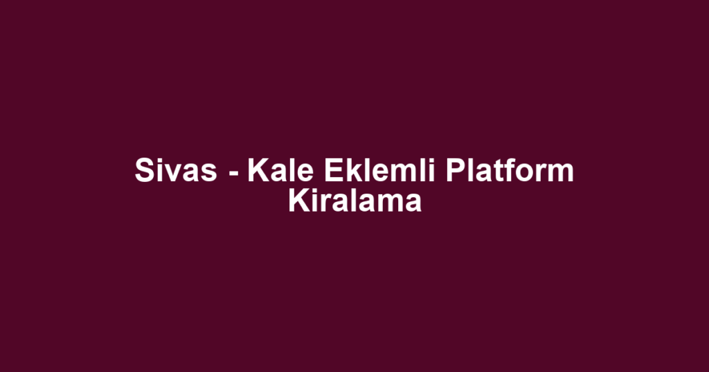 Sivas - Kale Eklemli Platform Kiralama