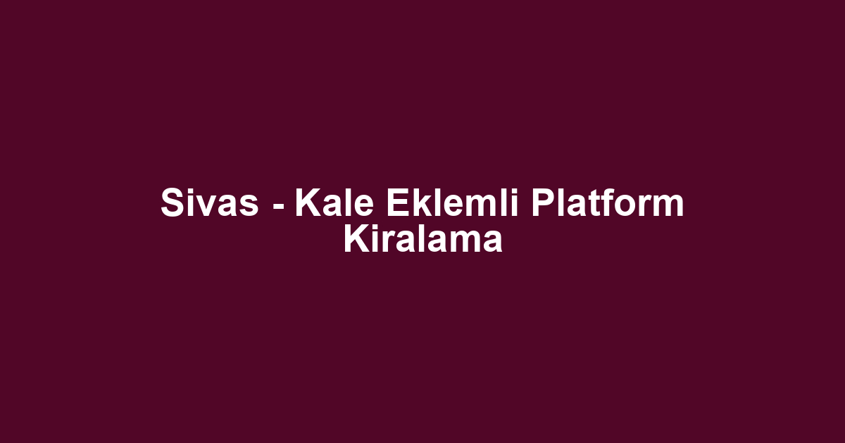 Sivas - Kale Eklemli Platform Kiralama