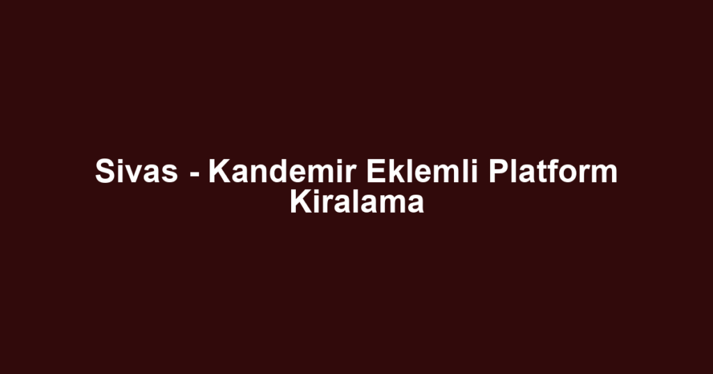 Sivas - Kandemir Eklemli Platform Kiralama