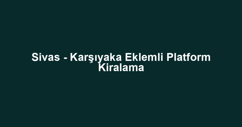 Sivas - Karşıyaka Eklemli Platform Kiralama